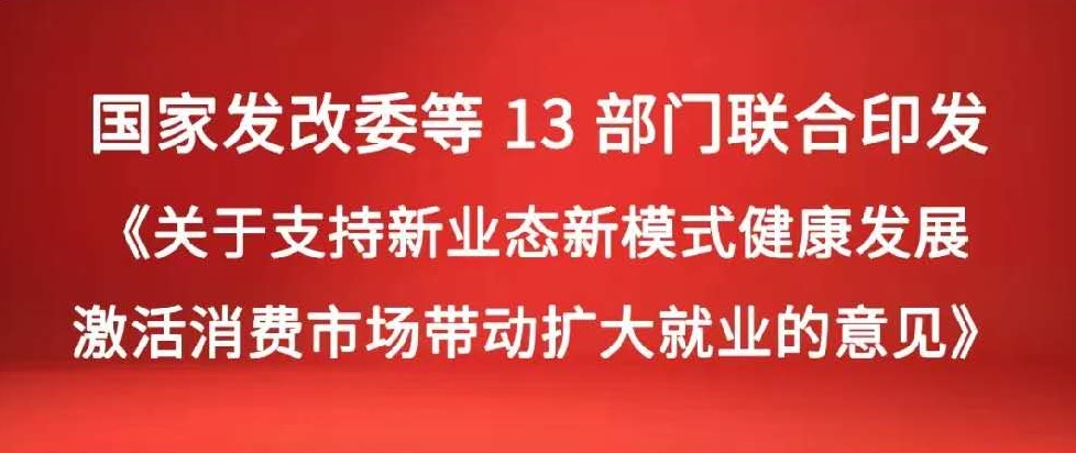 国家发改委等13部门联合印发《关于支持新业态新模式健康发展 激活消费市场带动扩大就业的意见》