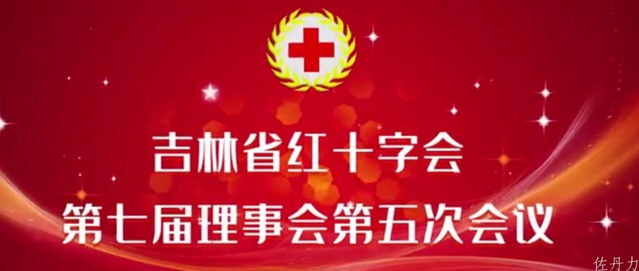 吉林省红十字会第七届理事会第五次会议 韩丹当选为副会长