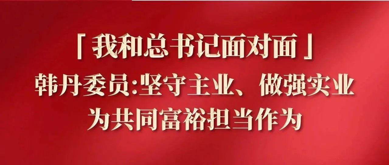 「我和总书记面对面」韩丹委员:坚守主业、做强实业为共同富裕担当作为
